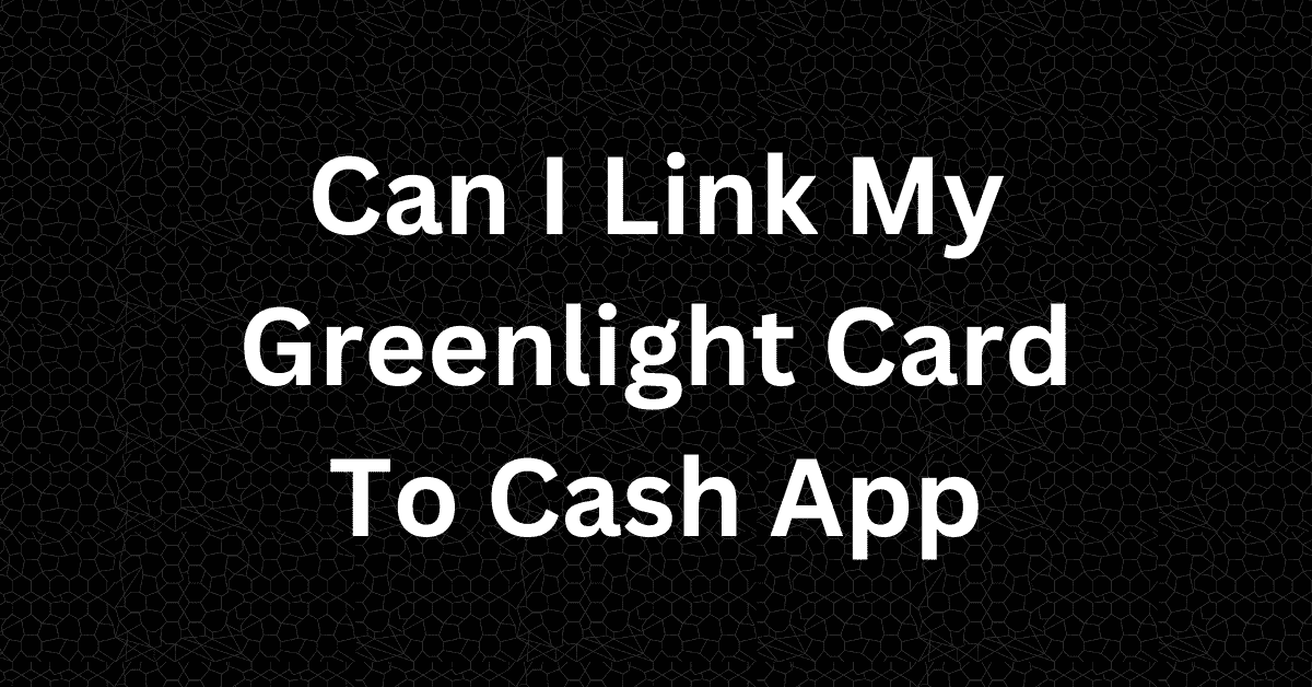 Can I Link My Greenlight Card to Cash App
