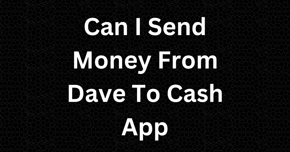 Can I Send Money From Dave To Cash App