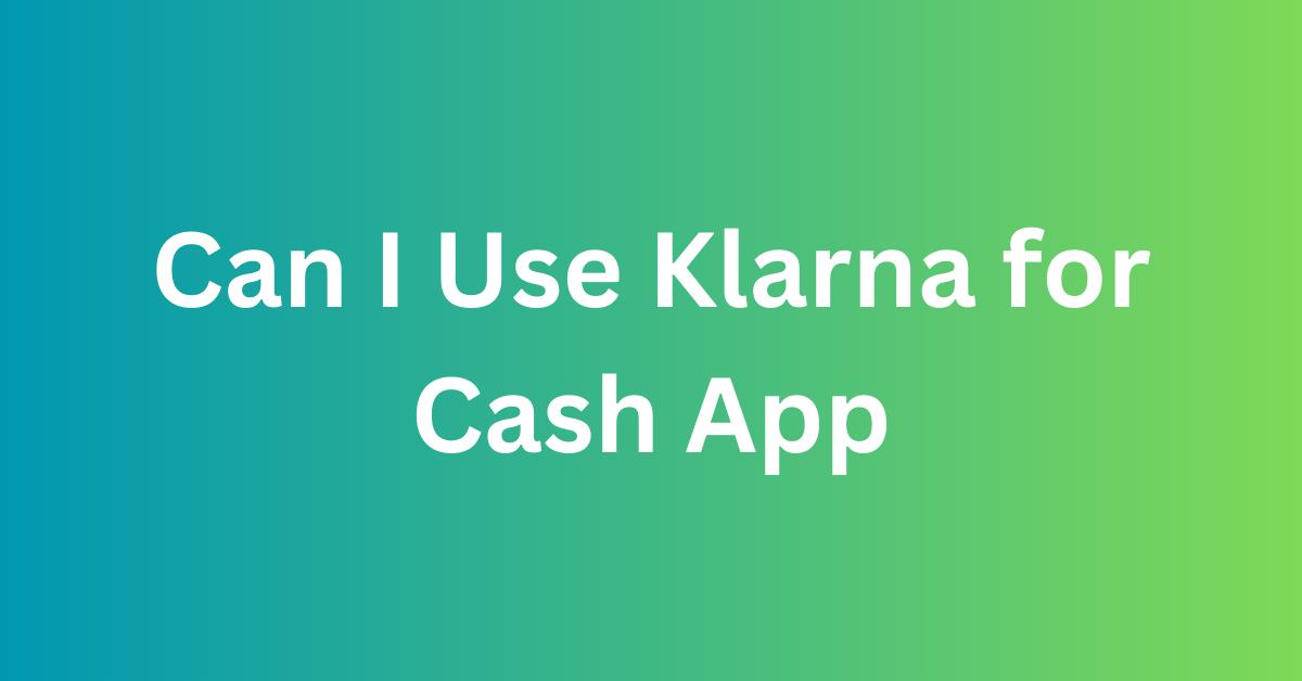 Can I Use Klarna for Cash App
