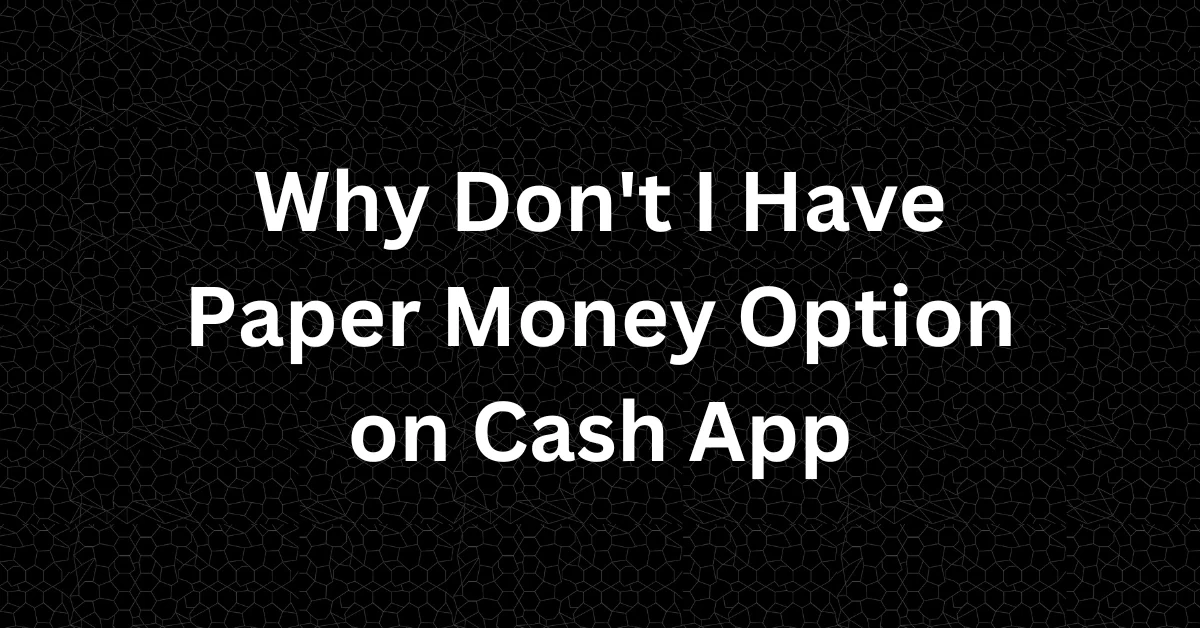 Why Do not I Have Paper Money Option on Cash App