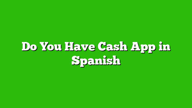 do-you-have-cash-app-in-spanish